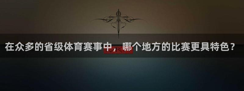 在众多的省级体育赛事中，哪个地方的比赛更具特色？