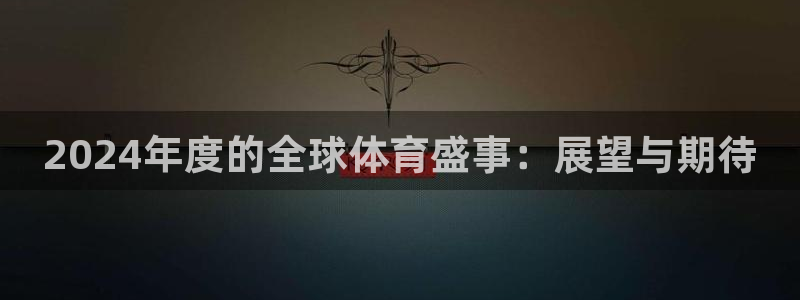 2024年度的全球体育盛事：展望与期待